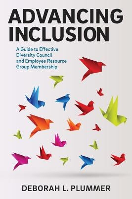 Advancing Inclusion: A Guide to Effective Diversity Council and Employee Resource Group Membership by Plummer, Deborah L.