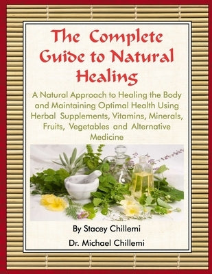 The Complete Guide to Natural Healing: A Natural Approach to Healing the Body and Maintaining Optimal Health Using Herbal Supplements, Vitamins, Miner by Chillemi, Stacey