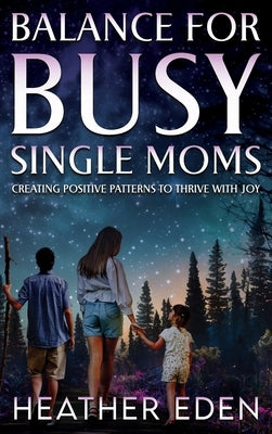 Balance for Busy Single Moms: Creating Positive Patterns to Thrive with Joy by Eden, Heather