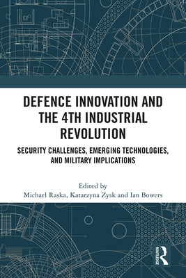 Defence Innovation and the 4th Industrial Revolution: Security Challenges, Emerging Technologies, and Military Implications by Raska, Michael