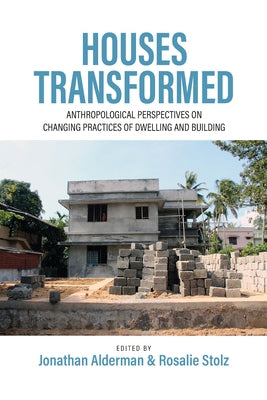 Houses Transformed: Anthropological Perspectives on Changing Practices of Dwelling and Building by Alderman, Jonathan