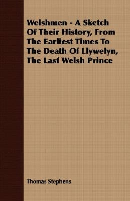 Welshmen - A Sketch of Their History, from the Earliest Times to the Death of Llywelyn, the Last Welsh Prince by Stephens, Thomas