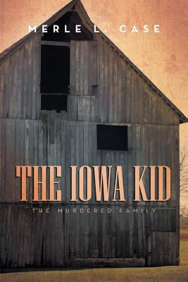 The Iowa Kid: The Murdered Family by Case, Merle L.