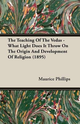 The Teaching of the Vedas - What Light Does It Throw on the Origin and Development of Religion (1895) by Phillips, Maurice