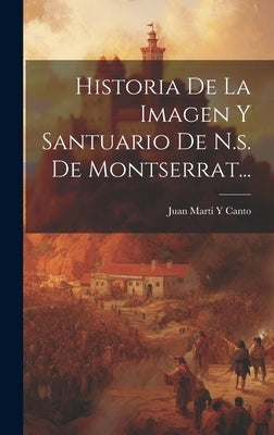 Historia De La Imagen Y Santuario De N.s. De Montserrat... by Juan Marti Y Canto