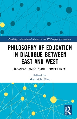 Philosophy of Education in Dialogue between East and West: Japanese Insights and Perspectives by Ueno, Masamichi
