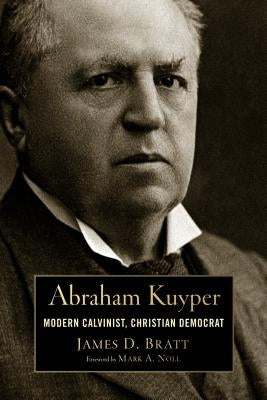 Abraham Kuyper: Modern Calvinist, Christian Democrat by Bratt, James D.