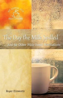 The Day the Milk Spilled: . . .And 30 Other Bible-Based Meditations by Ellsworth, Roger