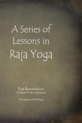 A Series of Lessons in Raja Yoga by Ramachakara, Yogi