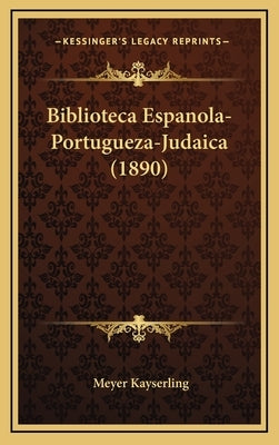 Biblioteca Espanola-Portugueza-Judaica (1890) by Kayserling, Meyer