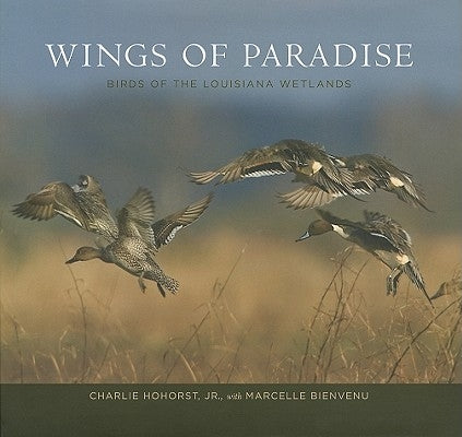 Wings of Paradise: Birds of the Louisiana Wetlands by Hohorst, Charlie