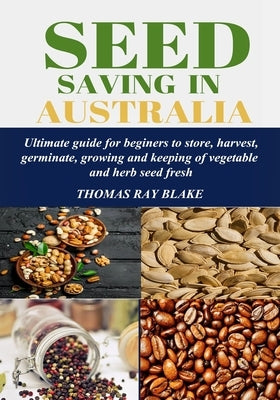 Seed Saving in Australia: Ultimate guide for beginners to store, harvest, germinate, growing and keeping of vegetable and herb seed fresh by Blake, Thomas Ray