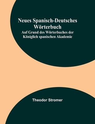 Neues Spanisch-Deutsches Wörterbuch; Auf Grund des Wörterbuches der Königlich spanischen Akademie by Stromer, Theodor