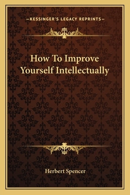 How To Improve Yourself Intellectually by Spencer, Herbert