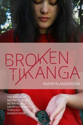 Broken Tikanga: The power of matakite, love, betrayal and sacrifice woven through generations by Anderson, Raewyn