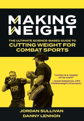 Making Weight: The Ultimate Science Based Guide to Cutting Weight for Combat Sports by Sullivan, Jordan