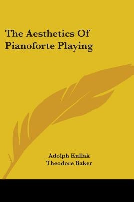 The Aesthetics Of Pianoforte Playing by Kullak, Adolph