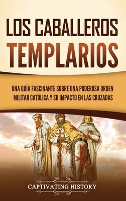 Los caballeros templarios: Una guía fascinante sobre una poderosa orden militar católica y su impacto en las cruzadas by History, Captivating