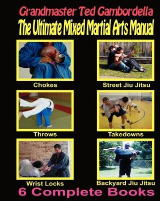 The Ultimate Mixed Martial Arts Manual: Chokes, Throws, Take Downs, Wrist Locks, Backyard Jiu Jitsu, Street Jiu Jitsu by Gambordella, Grandmaster Ted
