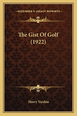 The Gist Of Golf (1922) by Vardon, Harry