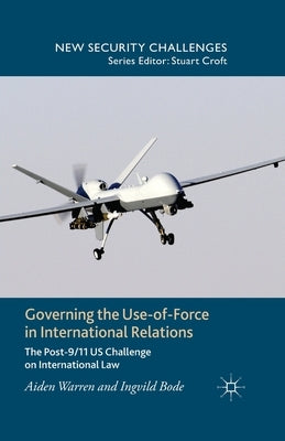 Governing the Use-Of-Force in International Relations: The Post-9/11 US Challenge on International Law by Warren, A.