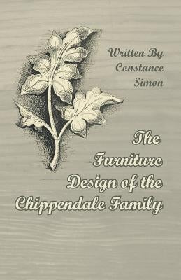 The Furniture Design of the Chippendale Family by Simon, Constance