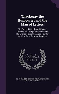 Thackeray the Humourist and the Man of Letters: The Story of His Life and Literary Labours, Including a Selection From His Characteristic Speeches, No by Hotten, John Camden