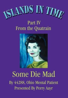 Islands In Time: Part IV From the Quatrain Some Die Mad by Presented Perry Aayr, 44288 Ohio Ment