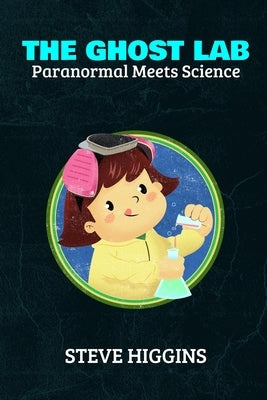 The Ghost Lab: Paranormal Meets Science by Higgins, Steve