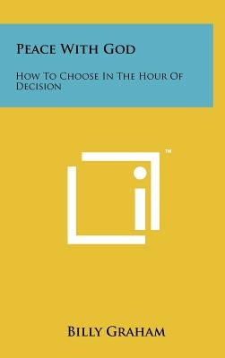 Peace With God: How To Choose In The Hour Of Decision by Graham, Billy