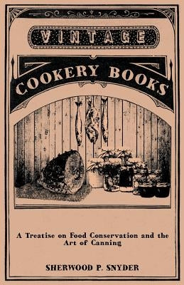 A Treatise on Food Conservation and the Art of Canning by Snyder, Sherwood P.