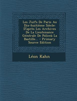 Les Juifs De Paris Au Dix-huitième Siècle: D'après Les Archives De La Lieutenance Générale De Policeà La Bastille... by Kahn, LÃ©on