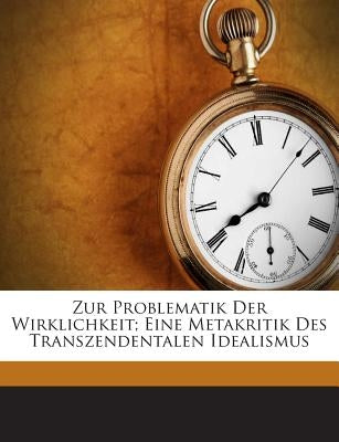 Zur Problematik Der Wirklichkeit; Eine Metakritik Des Transzendentalen Idealismus by Horth, Franz Ludwig 1883-