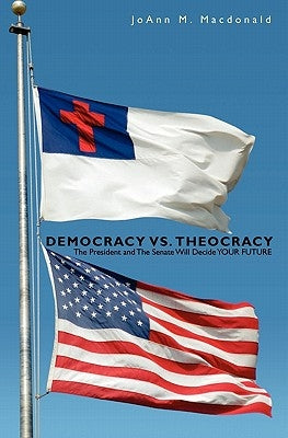 Democracy vs. Theocracy: The President and The Senate Will Decide YOUR FUTURE by MacDonald, Joann M.