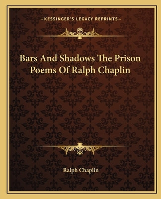 Bars And Shadows The Prison Poems Of Ralph Chaplin by Chaplin, Ralph