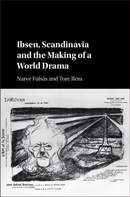 Ibsen, Scandinavia and the Making of a World Drama by Fulsas, Narve