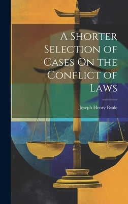 A Shorter Selection of Cases On the Conflict of Laws by Beale, Joseph Henry
