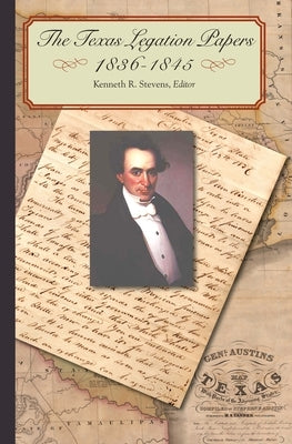 The Texas Legation Papers, 1836-1845 by Stevens, Kenneth R.