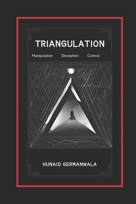 Triangulation Explained with Stories of Manipulation, Deception, and Control: Understanding Triangulation Tactics, Drama Triangle, Effects of Triangul by Germanwala, Hunaid