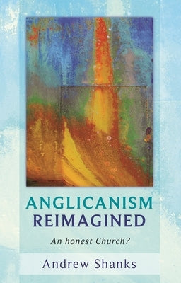 Anglicanism Reimagined: An Honest Church? by Shanks, Andrew