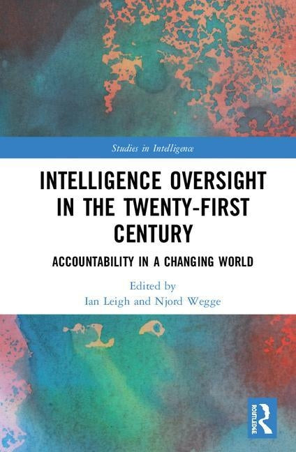 Intelligence Oversight in the Twenty-First Century: Accountability in a Changing World by Leigh, Ian