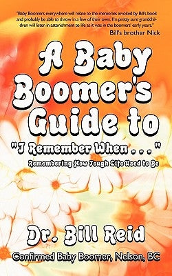 A Baby Boomer's Guide to I Remember When . . .: Remembering How Tough Life Used to Be by Reid, Bill