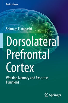 Dorsolateral Prefrontal Cortex: Working Memory and Executive Functions by Funahashi, Shintaro