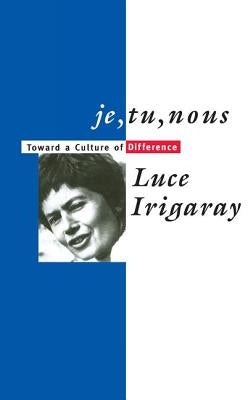 Je, Tu, Nous: Toward a Culture of Difference by Irigaray, Luce