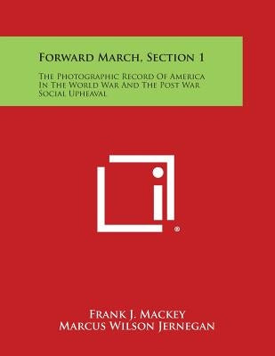 Forward March, Section 1: The Photographic Record of America in the World War and the Post War Social Upheaval by Mackey, Frank J.