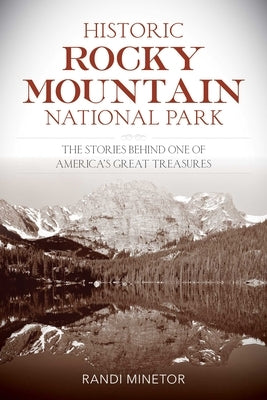 Historic Rocky Mountain National Park: The Stories Behind One of America's Great Treasures by Minetor, Randi