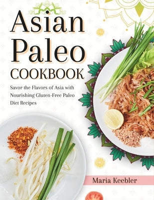 Asian Paleo Cookbook: Savor the Flavors of Asia with Nourishing Gluten-Free Paleo Diet Recipes by Keebler, Maria