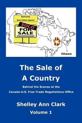 The Sale of a Country: Behind the Scenes at Canada-Us Free Trade Negotiations Office by Clark, Shelley Ann