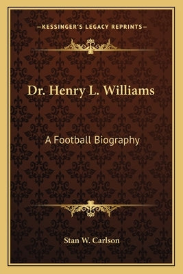 Dr. Henry L. Williams: A Football Biography by Carlson, Stan W.