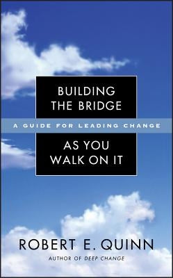 Building the Bridge as You Walk on It: A Guide for Leading Change by Quinn, Robert E.